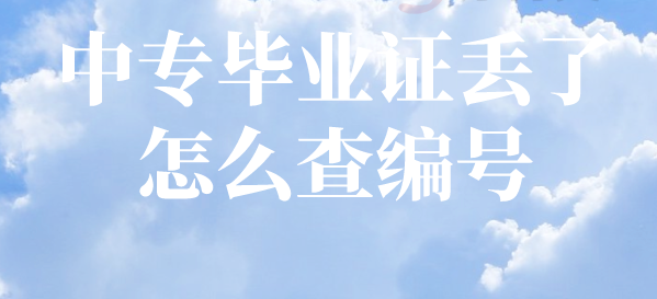 中专毕业证丢了怎么查编号？