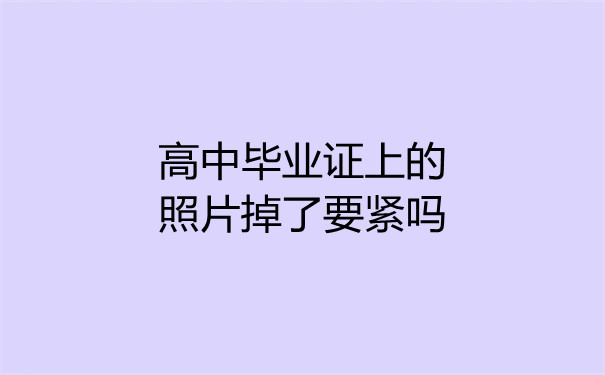 高中毕业证上的照片掉了要紧吗？